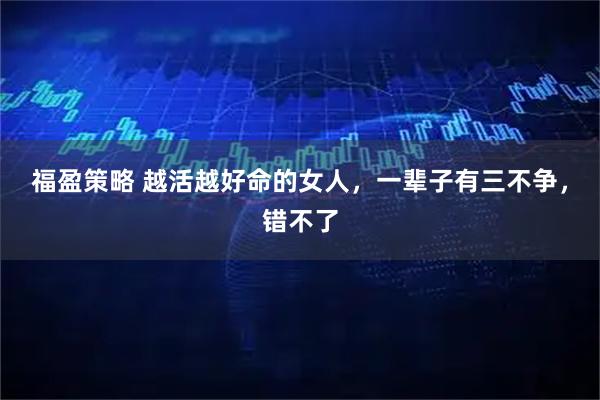 福盈策略 越活越好命的女人，一辈子有三不争，错不了