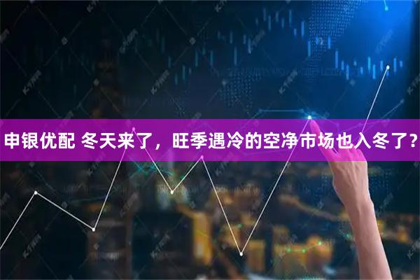 申银优配 冬天来了,旺季遇冷的空净市场也入冬了?
