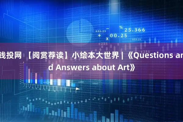 钱投网 【阅赏荐读】小绘本大世界 | 《Questions and Answers about Art》
