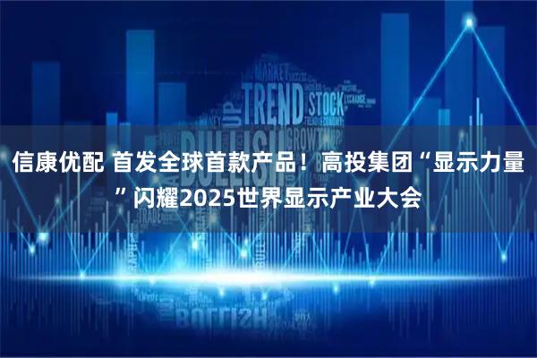 信康优配 首发全球首款产品!高投集团“显示力量”闪耀2025世界显示产业大会