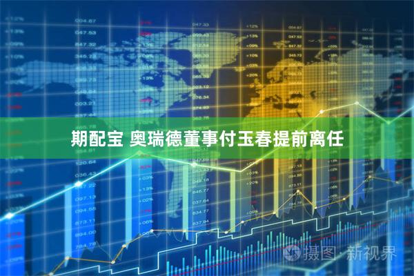 期配宝 奥瑞德董事付玉春提前离任