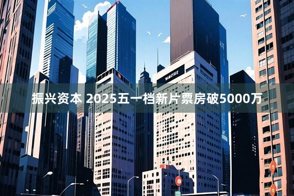 振兴资本 2025五一档新片票房破5000万