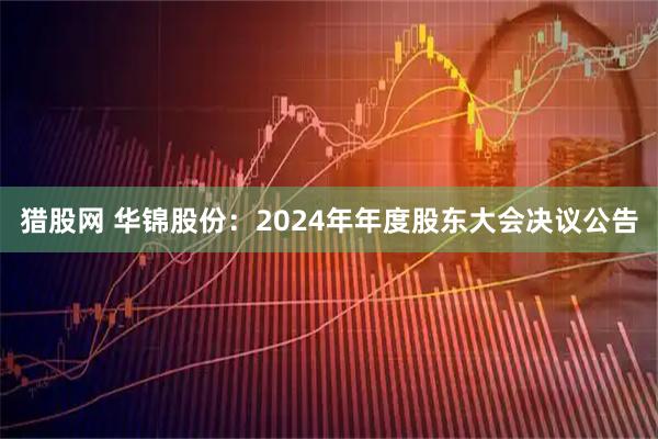 猎股网 华锦股份：2024年年度股东大会决议公告