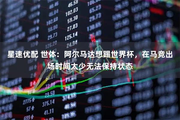 星速优配 世体：阿尔马达想踢世界杯，在马竞出场时间太少无法保持状态