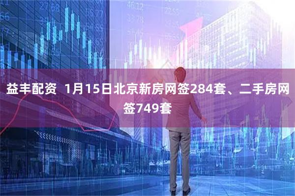 益丰配资  1月15日北京新房网签284套、二手房网签749套