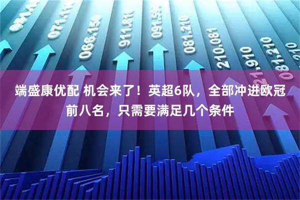 端盛康优配 机会来了！英超6队，全部冲进欧冠前八名，只需要满足几个条件