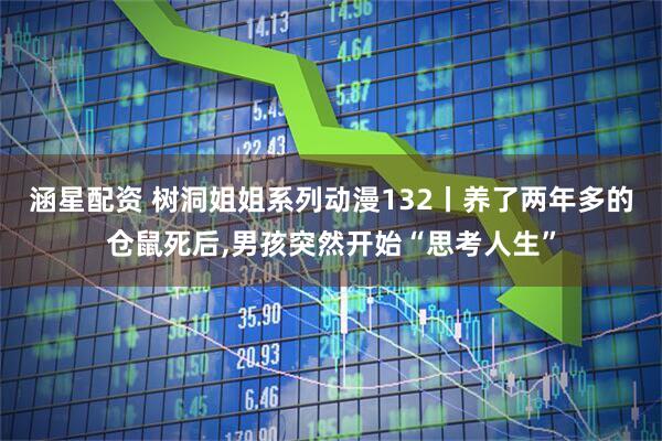 涵星配资 树洞姐姐系列动漫132丨养了两年多的仓鼠死后,男孩突然开始“思考人生”