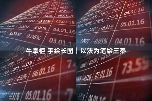 牛掌柜 手绘长图｜以法为笔绘三秦