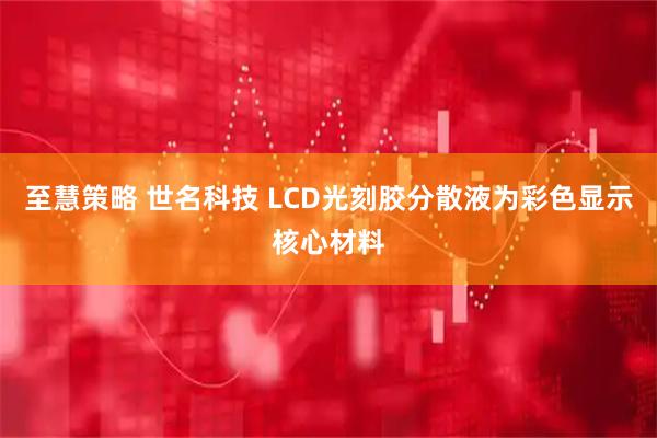 至慧策略 世名科技 LCD光刻胶分散液为彩色显示核心材料