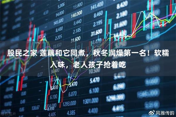 股民之家 莲藕和它同煮，秋冬润燥第一名！软糯入味，老人孩子抢着吃