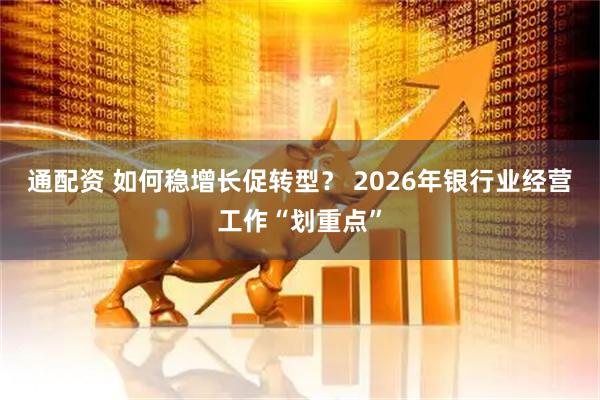 通配资 如何稳增长促转型？ 2026年银行业经营工作“划重点”