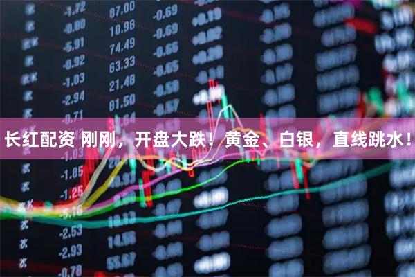长红配资 刚刚，开盘大跌！黄金、白银，直线跳水！