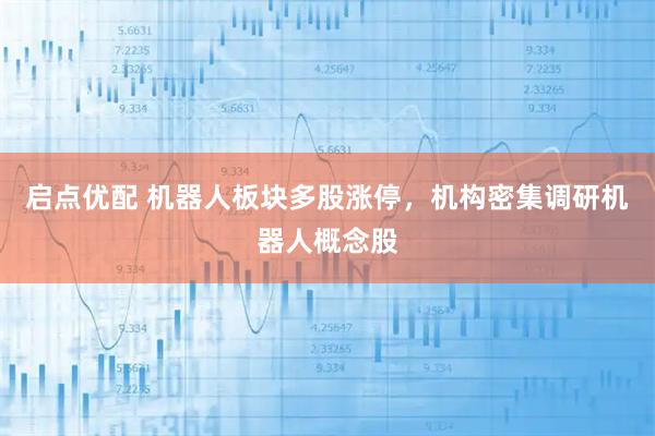 启点优配 机器人板块多股涨停，机构密集调研机器人概念股